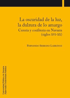 La oscuridad de la luz, la dulzura de lo amargo : cerería y confitería en Navarra (siglos XVI-XX) - Serrano Larráyoz, Fernando