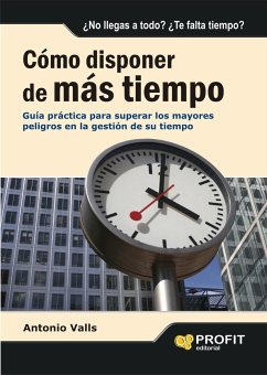 Cómo disponer de más tiempo : guía práctica para superar los mayores peligros en la gestión de su tiempo - Valls Roig, Antonio