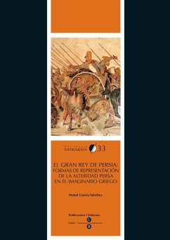 El gran rey de persia : formas de representación de la alteridad persa en el imaginario griego - García Sánchez, Manel