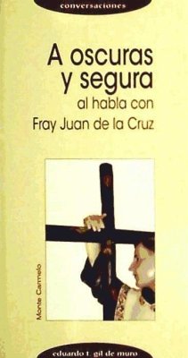 A oscuras y segura : al habla con Fray Juan de la Cruz - Gil de Muro, Eduardo T.