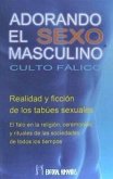 Adorando el sexo masculino : culto fálico : realidad y ficción de los tabúes sexuales