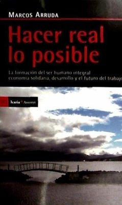 Hacer real lo posible : la formación del ser humano integral, economía solidaria, desarrollo y el futuro del trabajo - Arruda, Marcos