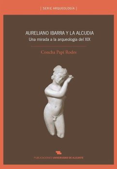 Aureliano Ibarra y la Alcudia : una mirada a la arqueología del siglo XIX - Papí Rodes, Concha