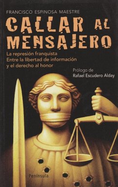 Callar al mensajero : la represión franquista : entre la libertad de información y el derecho al honor - Espinosa Maestre, Francisco