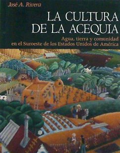 La cultura de la acequia : agua, tierra y comunidad en el suroeste de los Estados Unidos de América - Rivera, José A.