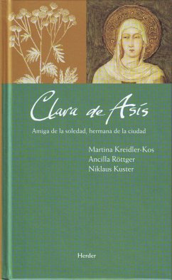 Clara de Asís : amiga de la soledad, hermana de la ciudad - Kuster, Niklaus Wilfried; Kreidler-Kos, Martina; Röttger, Ancilla