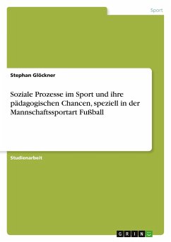 Soziale Prozesse im Sport und ihre pädagogischen Chancen, speziell in der Mannschaftssportart Fußball - Glöckner, Stephan