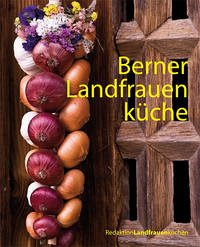 Berner Landfrauenküche - Berner Landfrauenküche: 238 köstliche Rezepte aus dem Bernbiet RedaktionLandfrauenkochen
