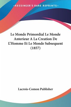 Le Monde Primordial Le Monde Anterieur A La Creation De L'Homme Et Le Monde Subsequent (1857) - Lacrois-Comon Publisher