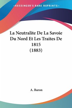 La Neutralite De La Savoie Du Nord Et Les Traites De 1815 (1883) - Baron, A.