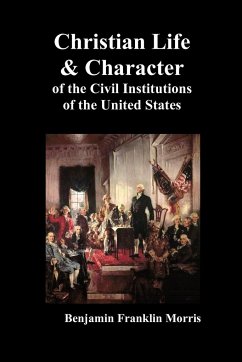 Christian Life and Character of the Civil Institutions of the United States - Morris, Benjamin Franklin