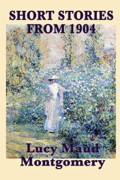 The Short Stories of Lucy Maud Montgomery from 1904 - Montgomery, Lucy Maud