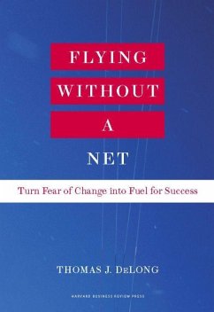 Flying Without a Net: Turn Fear of Change Into Fuel for Success - Delong, Thomas J.
