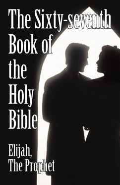 The Sixty-Seventh Book of the Holy Bible by Elijah the Prophet as God Promised from the Book of Malachi. - Elijah the Prophet, The Prophet