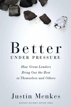 Better Under Pressure: How Great Leaders Bring Out the Best in Themselves and Others - Menkes, Justin