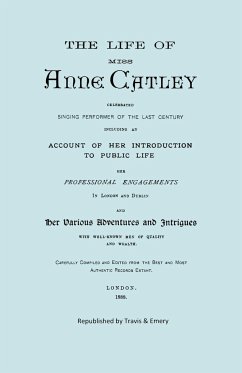 The Life of Miss Anne Catley, Celebrated Singing Performer of the Last Century. [Facsimile of 1888 Edition].