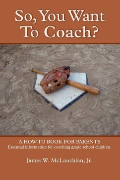 SO, YOU WANT TO COACH? A how to book for parents Essential information for coaching grade school children - W. McLauchlan, Jr. James