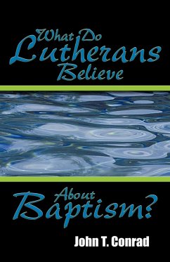 What Do Lutherans Believe about Baptism? - Conrad, John T.