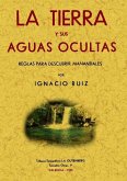 La tierra y sus aguas ocultas : reglas para descubrir manantiales La tierra y sus aguas ocultas : reglas para descubrir manantiales