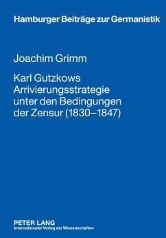 Karl Gutzkows Arrivierungsstrategie unter den Bedingungen der Zensur (1830-1847) - Grimm, Joachim