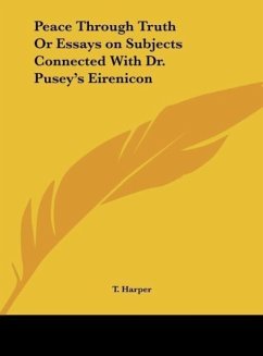 Peace Through Truth Or Essays on Subjects Connected With Dr. Pusey's Eirenicon - Harper, T.