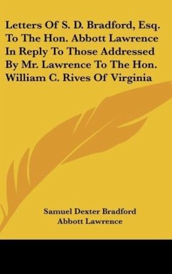Letters Of S. D. Bradford, Esq. To The Hon. Abbott Lawrence In Reply To Those Addressed By Mr. Lawrence To The Hon. William C. Rives Of Virginia - Bradford, Samuel Dexter; Lawrence, Abbott; Rives, William C.