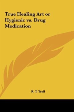 True Healing Art or Hygienic vs. Drug Medication - Trall, R. T.