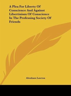 A Plea For Liberty Of Conscience And Against Libertinism Of Conscience In The Professing Society Of Friends - Lawton, Abraham