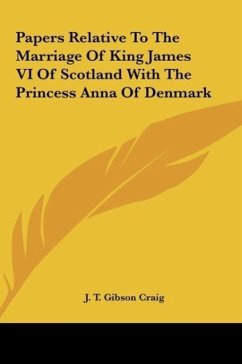 Papers Relative To The Marriage Of King James VI Of Scotland With The Princess Anna Of Denmark - Craig, J. T. Gibson