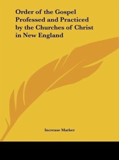 Order of the Gospel Professed and Practiced by the Churches of Christ in New England - Mather, Increase
