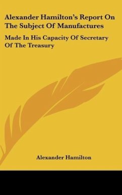 Alexander Hamilton's Report On The Subject Of Manufactures - Hamilton, Alexander