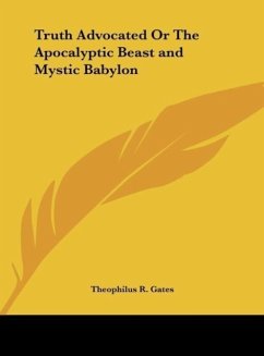 Truth Advocated Or The Apocalyptic Beast and Mystic Babylon - Gates, Theophilus R.