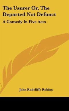 The Usurer Or, The Departed Not Defunct - Robins, John Radcliffe