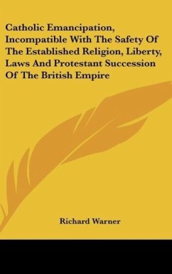 Catholic Emancipation, Incompatible With The Safety Of The Established Religion, Liberty, Laws And Protestant Succession Of The British Empire