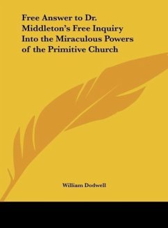 Free Answer to Dr. Middleton's Free Inquiry Into the Miraculous Powers of the Primitive Church - Dodwell, William