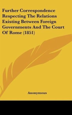 Further Correspondence Respecting The Relations Existing Between Foreign Governments And The Court Of Rome (1851) - Anonymous