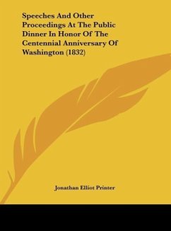 Speeches And Other Proceedings At The Public Dinner In Honor Of The Centennial Anniversary Of Washington (1832) - Jonathan Elliot Printer