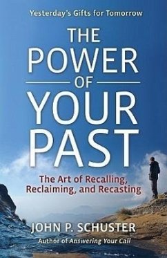 The Power of Your Past: The Art of Recalling, Recasting, and Reclaiming - Schuster, John P.