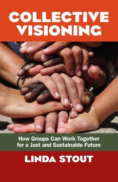 Collective Visioning: How Groups Can Work Together for a Just and Sustainable Future - Stout, Linda