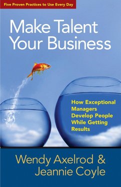 Make Talent Your Business: How Exceptional Managers Develop People While Getting Results - Axelrod, Wendy; Coyle, Jeannie