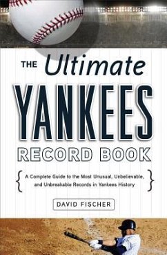 The Ultimate Yankees Record Book: A Complete Guide to the Most Unusual, Unbelievable, and Unbreakable Records in Yankees History - Fischer, David