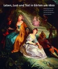 Leben, Lust und Tod in Gärten um 1800 - Dorgerloh, Annette, Michael Niedermeier, Hanno Schmitt u. a.