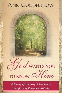 God Wants You to Know Him: A Journey of Discovery of Who God Is Through Daily Prayer and Reflection - Goodfellow, Ann