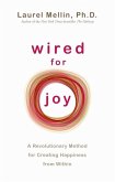 Wired for Joy: A Revolutionary Method for Creating Happiness from Within. Laurel Mellin