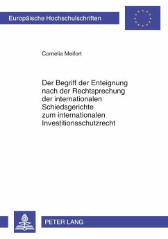 Der Begriff der Enteignung nach der Rechtsprechung der internationalen Schiedsgerichte zum internationalen Investitionsschutzrecht - Meifort, Cornelia