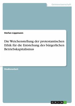 Die Weichenstellung der protestantischen Ethik für die Entstehung des bürgerlichen Betriebskapitalismus - Lippmann, Stefan