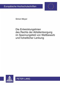 Die Entwicklungslinien des Rechts der Abfallentsorgung im Spannungsfeld von Wettbewerb und hoheitlicher Lenkung - Meyer, Simon
