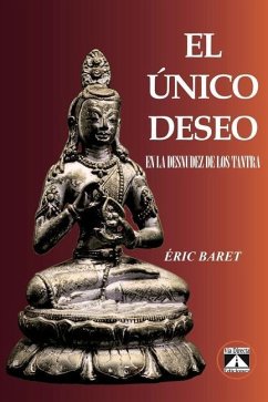 El Único Deseo: En La Desnudez de Los Tantra - Baret, Eric