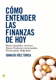 Cómo Entender Las Finanzas de Hoy: Bienes Inmuebles, Acciones, Bonos, Productos Estructurados, Private Equity, Hedge Funds - Díez Torca, Ignacio