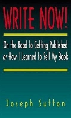 Write Now!: On the Road to Getting Published or How I Learned to Sell My Book - Sutton, Joseph